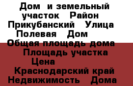 Дом  и земельный участок › Район ­ Прикубанский › Улица ­ Полевая › Дом ­ 71 › Общая площадь дома ­ 66 › Площадь участка ­ 6 › Цена ­ 6 300 000 - Краснодарский край Недвижимость » Дома, коттеджи, дачи продажа   . Краснодарский край